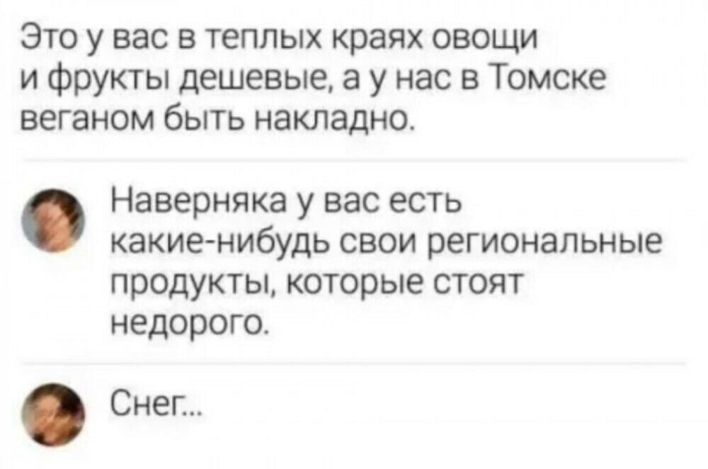 Это у вас в теплых краях овощи и фрукты дешевые а у нас в Томске веганом быть накладно Наверняка у вас есть какие нибудь свои региональные продукты которые стоят недорого Снег