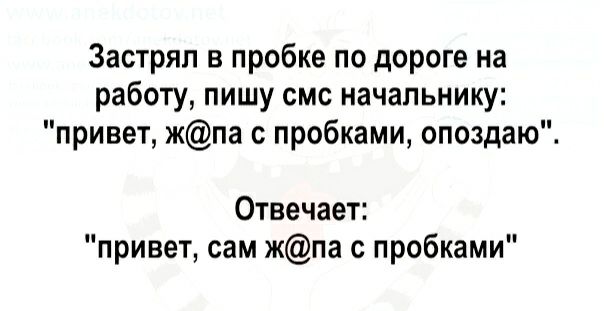 Застрял в пробке по дороге на работу пишу смс начальнику привет жпа с пробками опоздаю Отвечает привет сам жпа с пробками