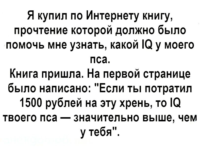 Я купил по Интернету книгу прочтение которой должно было помочь мне узнать какой Ю у моего пса Книга пришла На первой странице было написано Если ты потратил 1500 рублей на эту хрень то О твоего пса значительно выше чем у тебя