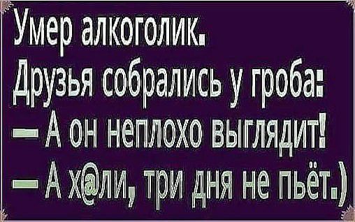 Умер алкоголик друзья собрались у гроба А ин непхо вьмглядит А три дня не ПЬёТЁ