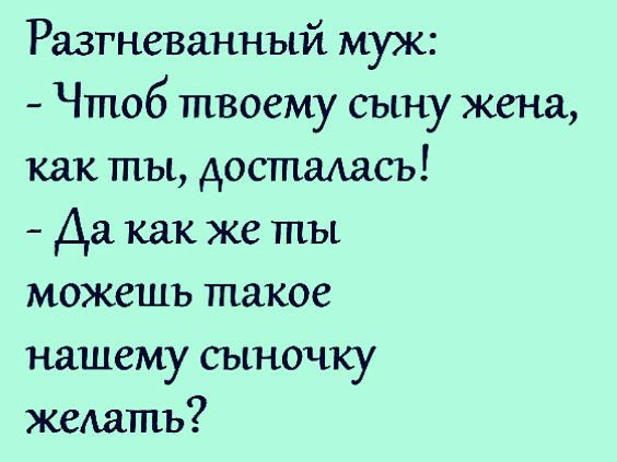 Разгневанный муж Чтоб твоему сыну жена как ты досталась Да как же ты можешь такое нашему сыночку жеАатъ