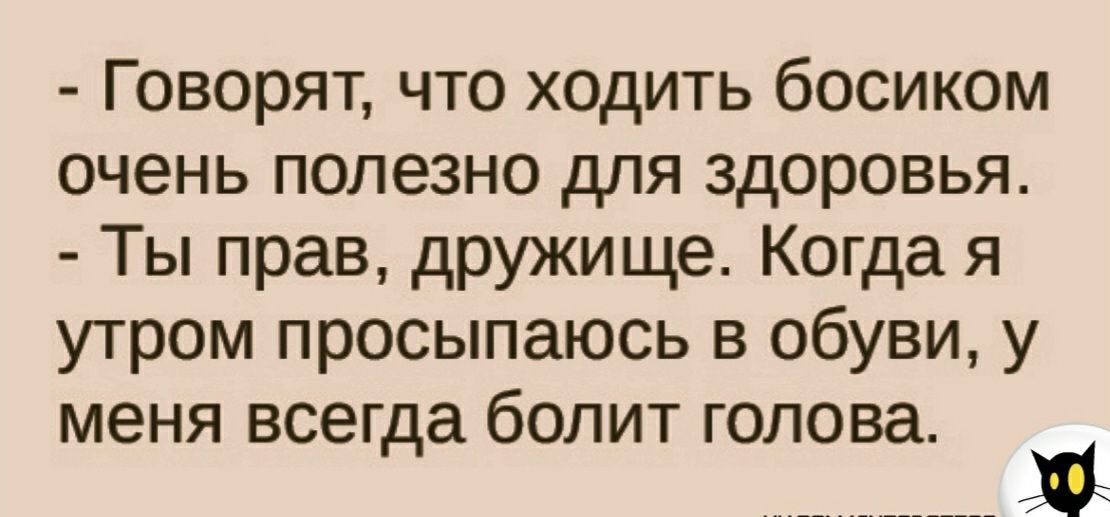 Говорят что ходить босиком очень полезно для здоровья Ты прав дружи ще Когда я утром просыпаюсь в обуви у меня всегда болит голова