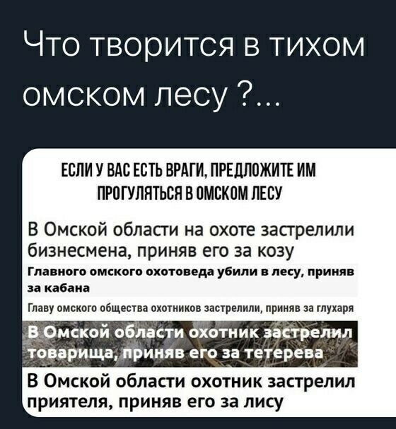 Что творится в тихом омском лесу ЕСЛИ У ВАС ЕСТЬ ВРАГИ ПРЕДЛОЖИТЕ ИМ ПРПГУЛНТЬОП В ПМВКПМ ЛЕСУ В Омской области на охоте застрелили бизнесмена приняв ЕГО ЗЭ КОЗУ Главного омского охотоведа убили в лесу приняв за кабана Главу омскогп общества мым застрелили приняв за глухаря Омской области охотник застрелил товарищаіфиняв его за тетерев В Омской области охотник застрелил приятеля приняв его за лису