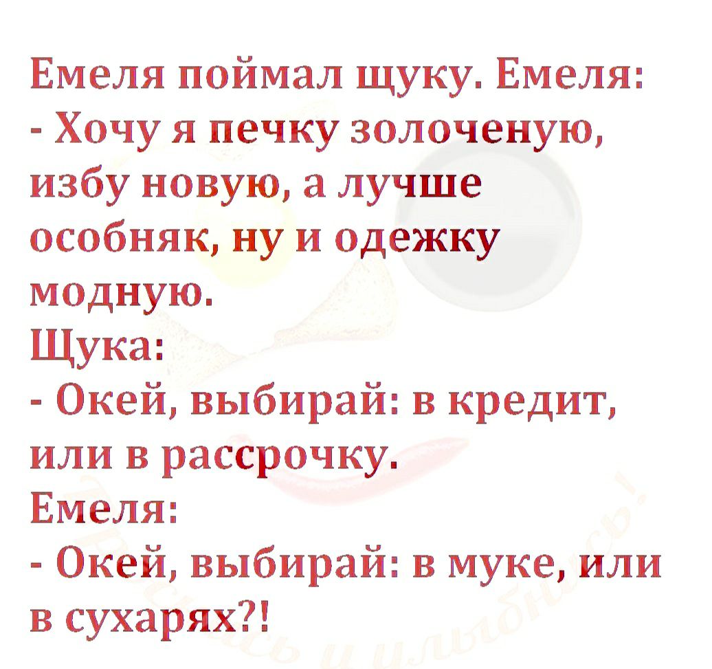 Емеля поймал щуку Емеля Хочу я печку золоченую избу новую а лучше особняк ну и одежку модную Щука Окей выбирай в кредит или в рассрочку Емеля Окей выбирай в муке или в сухарях