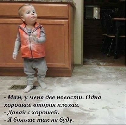 Мам уменя две новости Одни хорошая вторая плихая Дама с хорошей я Больше так не буду