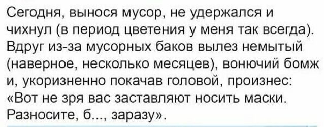 Сегодня вынося мусор не удержался и чихнуп в период цветения у меня так всегда Вдруг изза мусорных баков вылез немытый наверное несколько месяцев вонючий бомж и укоризненно покачав головой произнес Вот не зря вас заставляют носить маски Разносите б заразу