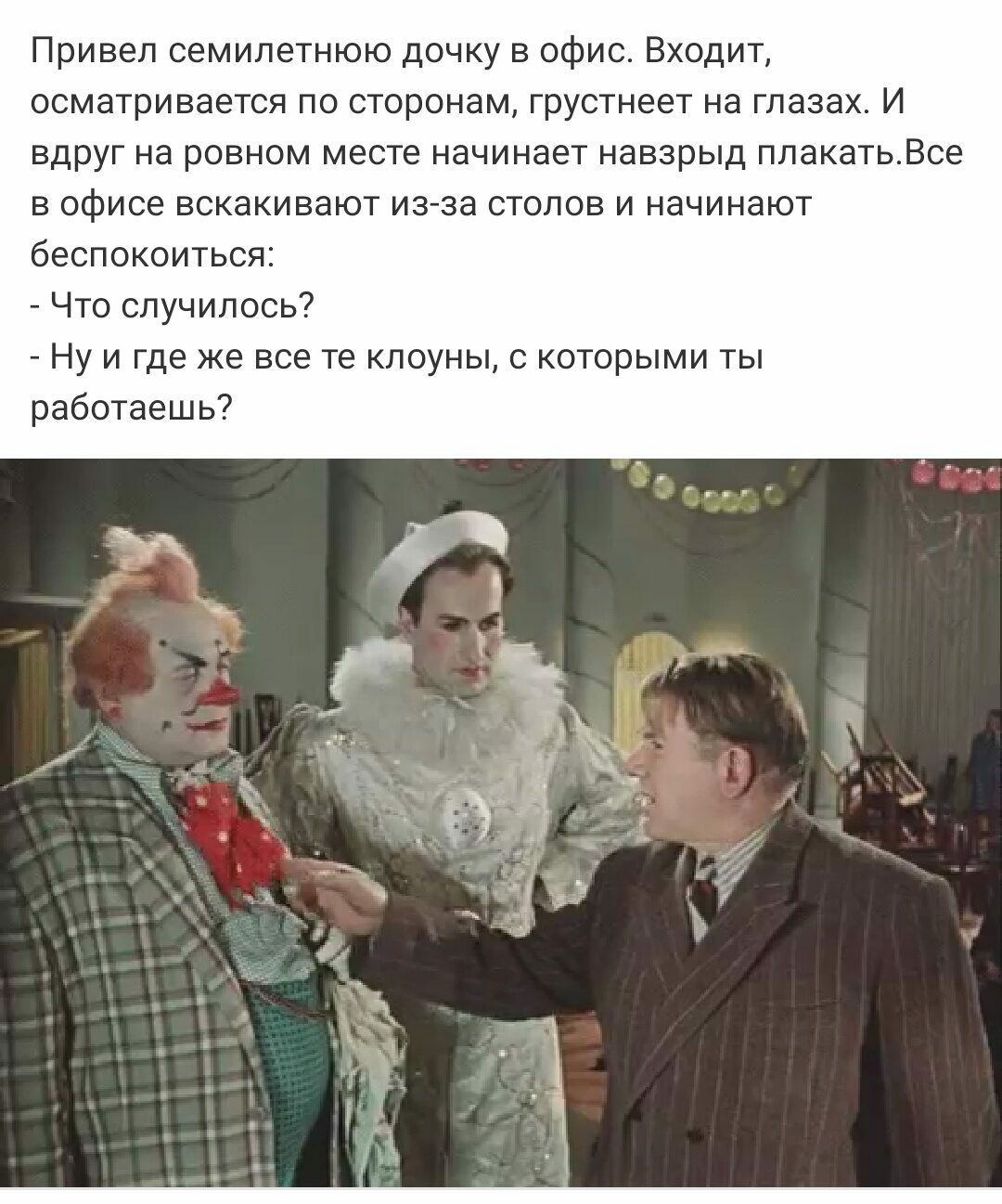 Привел семилетнюю дочку в офис Входит осматривается по сторонам грустнеет на глазах И вдруг на ровном месте начинает навзрыд плакатьВсе в офисе вскакивают из за столов и начинают беспокоиться Что случилось Ну и где же все те клоуны с которыми ты работаешь