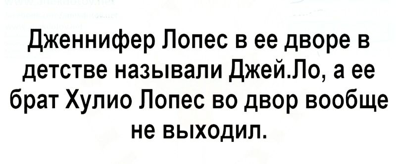 Дженнифер Лопес в ее дворе в детстве называли ДжейЛо а ее брат Хулио Лопес во двор вообще не выходил