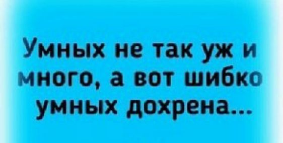 Умных не так уж и много а вот шибко уминх дохрена