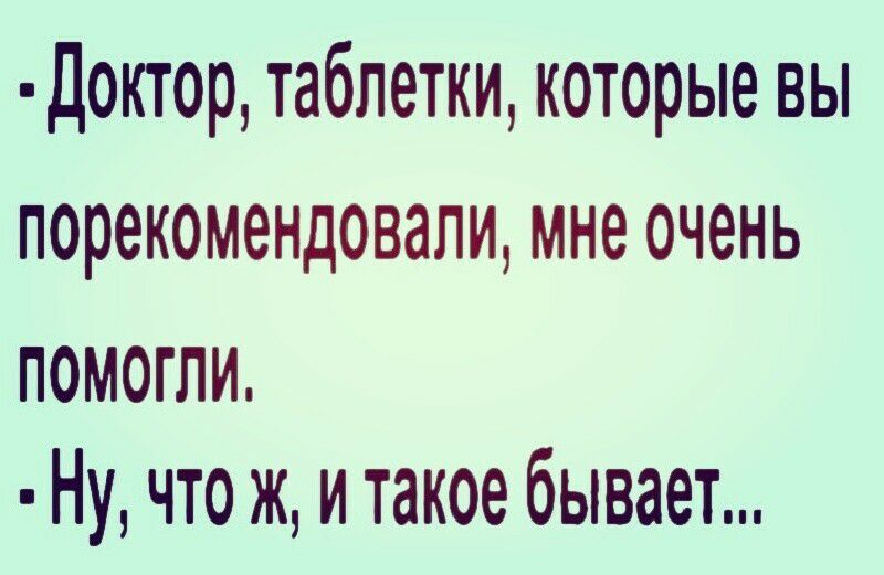 доктор таблетки которые вы порекомендовали мне очень помогли Ну что ж и такое бывает
