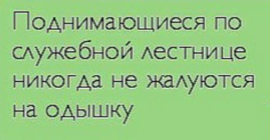 ПОАНИМЗЮЩИБСЯ ПО тужебной Аестнице никогда не жадуются на одышку