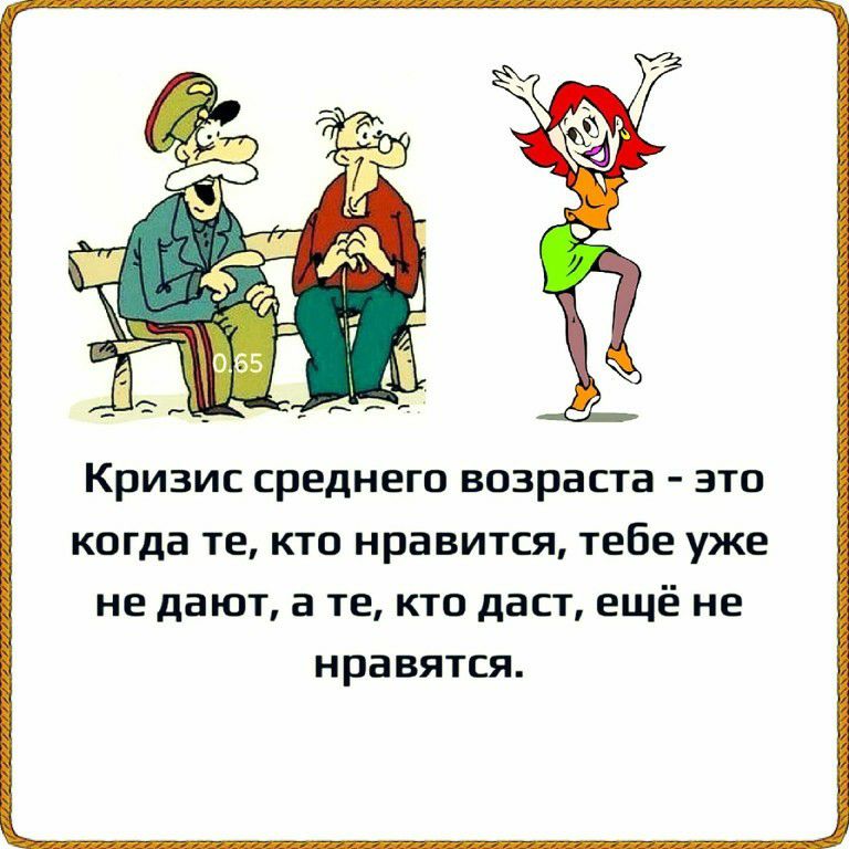Кризис среднего возраста это когда те кто нравится тебе уже не дают а те кто даст ещё не нравятся