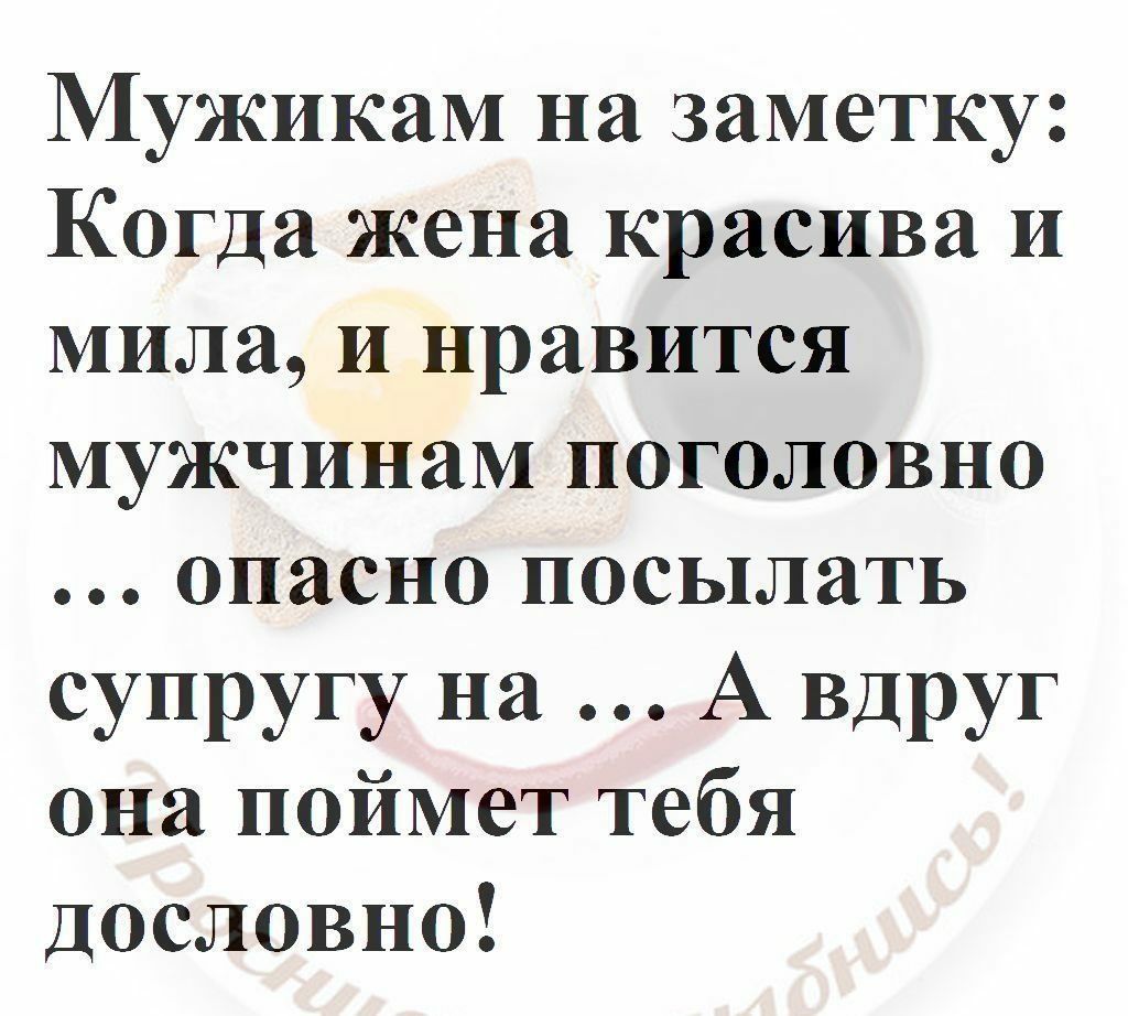 Мужикам на заметку Когда жена красива и мила и нравится мужчинам поголовно опасно посылать супругу на А вдруг она поймет тебя Дословно