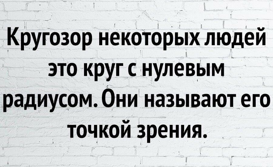 Кругозор некоторых людей это круг с нулевым радиусом Они называютего точкой зрения _