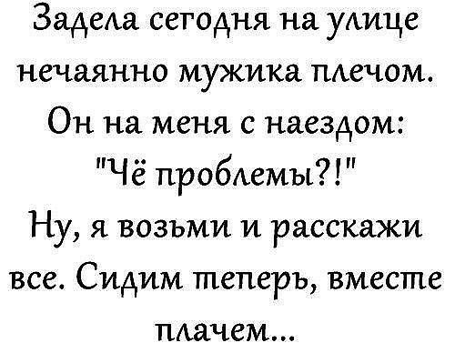 ЗадеАа сегодня на ужище нечаянно мужика тщечом Он на меня с наездом Чё пробдемы Ну я возьми и расскажи все Сидим теперь вместе тиачем