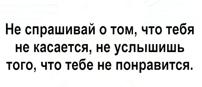 Не спрашивай о том что тебя не касается не услышишь того что тебе не понравится