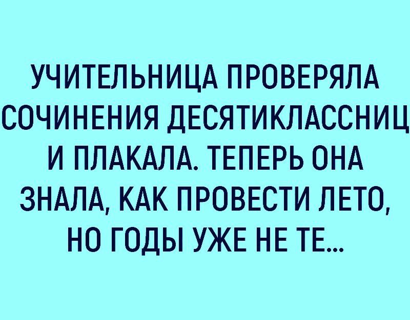 УЧИТЕЛЬНИЦА ПРОВЕРЯЛА СОЧИНЕНИЯ ДЕСЯТИКЛАССНИЦ И ПЛАКАЛА ТЕПЕРЬ ОНА 3НАЛА КАК ПРОВЕСТИ ЛЕТО НО ГОДЫ УЖЕ НЕ ТЕ