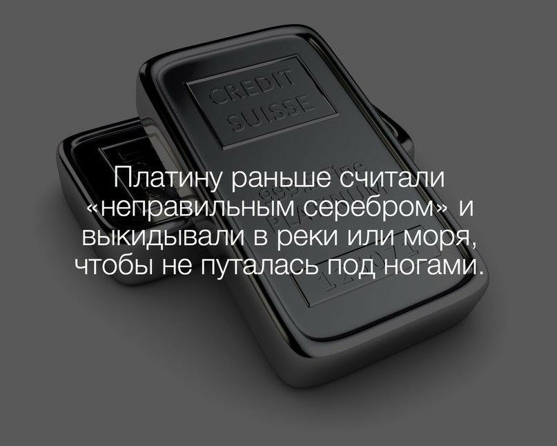 Платину раньше считали неправильным серебром и выкидывали в реки или моря чтобы не путапась под ногами