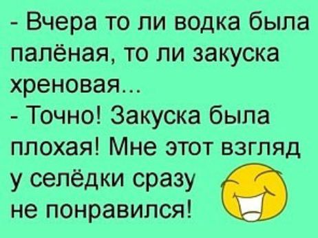 Вчера то ли водка была папёная то ли закуска хреновая Точно Закуска была плохая Мне этот взгляд у селедки сразу не понравился