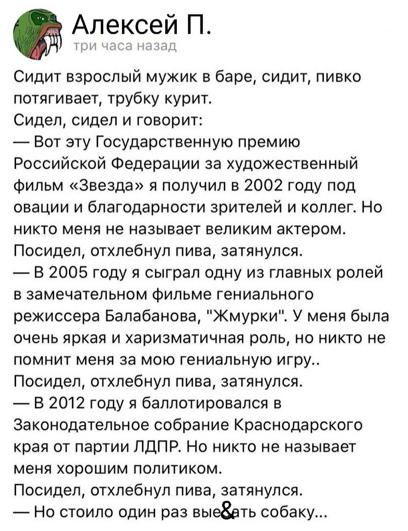 Алексей П КРИ НПК НЦЗЦД Сидит взрослый мужик в баре сидит пивко потягивает трубку курит Сидел сидел и говорит Вот эту Государственную премию Российской Федерации за художественный фильм Звезда я получил в 2002 году под овации и благодарности зрителей и коллег Но никто меня не называет великим актером Посидел отхлебнул пива затянулся В 2005 году я сыграл одну из главных ролей в замечательном фильме