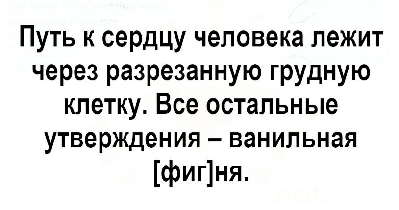 Путь к сердцу человека лежит через разрезанную грудную клетку Все остальные утверждения ванильная фигня