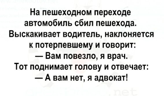 На пешеходном переходе автомобиль сбил пешехода Выскакивает водитель наклоняется к потерпевшему и говорит Вам повезло я врач Тот поднимает голову и отвечает А вам нет я адвокат