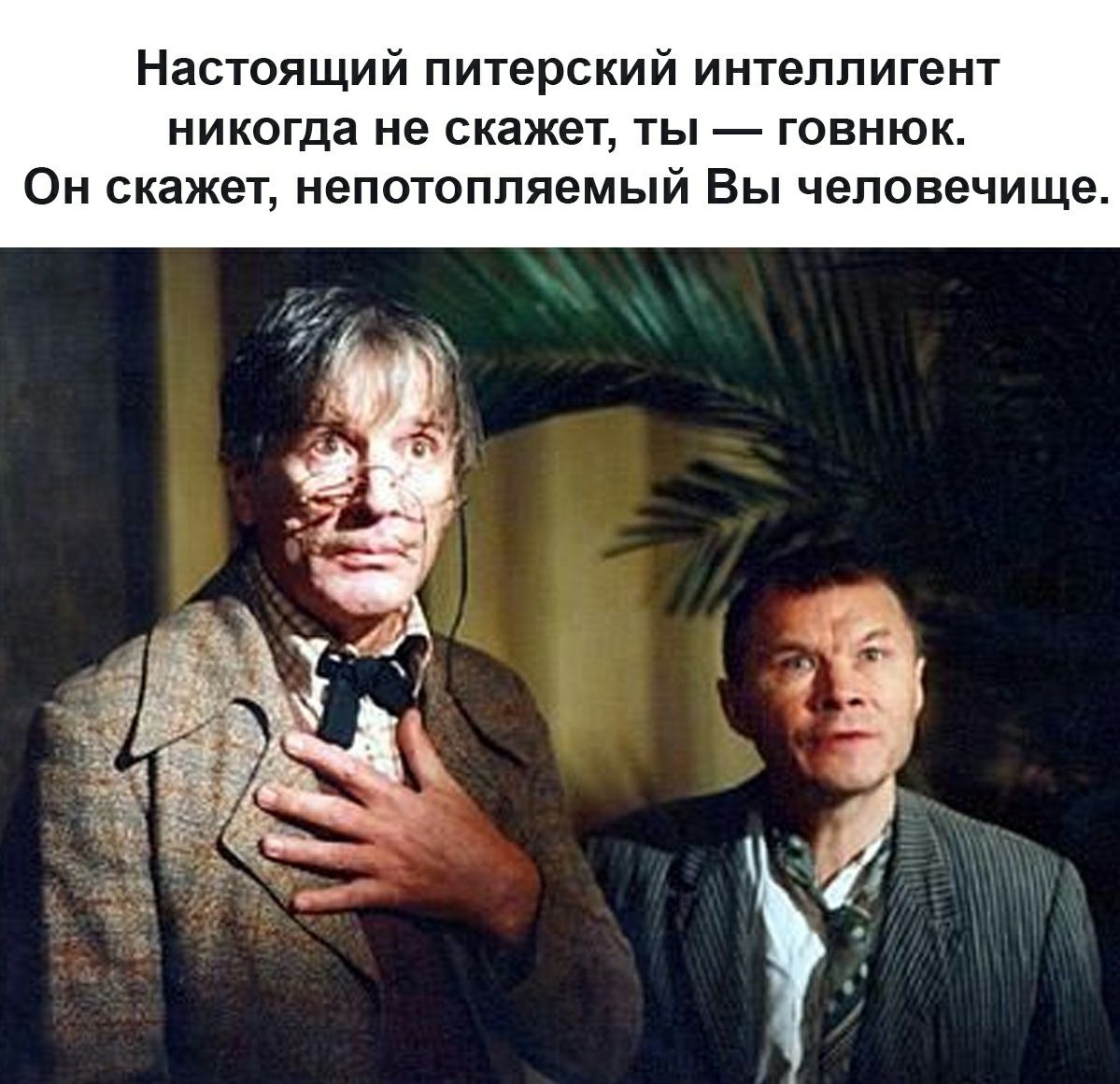 Настоящий питерский интеллигент никогда не скажет ты говнюк Он скажет непотопляемый Вы человечище