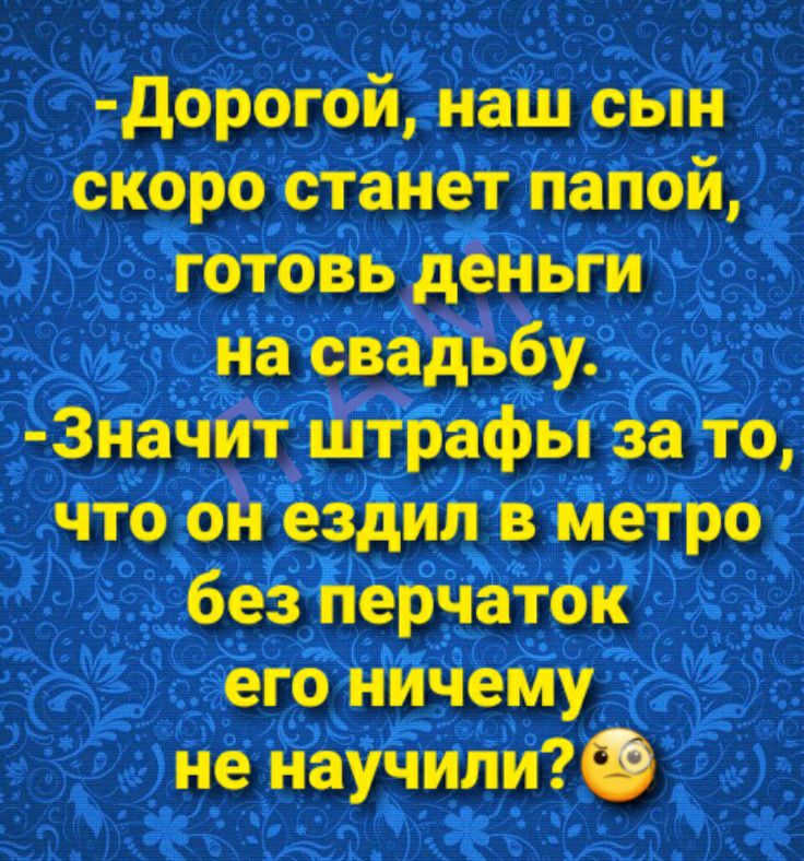 дорогой наш сын скоро станет папой готовь деньги на свадьбу 3начит штбафы за то что он Тездилв Метро без перчаток его ничему не научилиФ