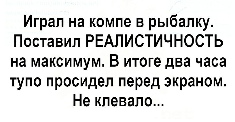 Играл на компе в рыбалку Поставил РЕАЛИСТИЧНОСТЬ на максимум В итоге два часа тупо просидел перед экраном Не кпевапо
