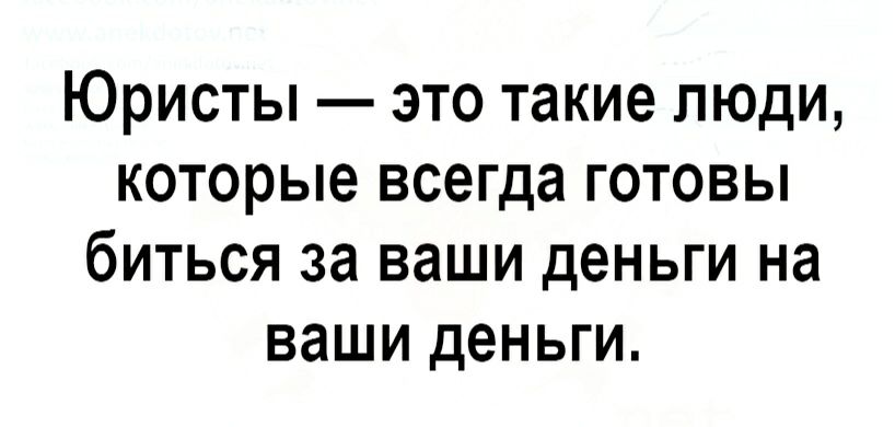 Юристы это такие люди которые всегда готовы биться за ваши деньги на ваши деньги