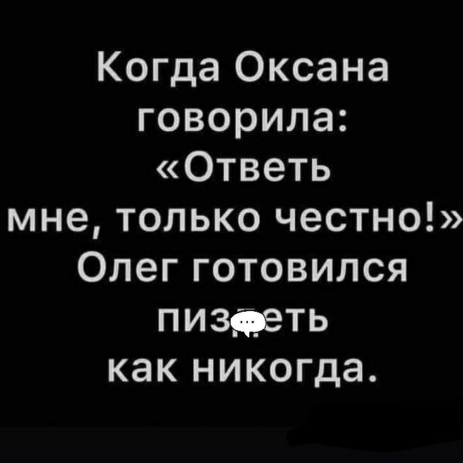Когда Оксана говорила Ответь мне только честно Олег готовился пиздеть как никогда