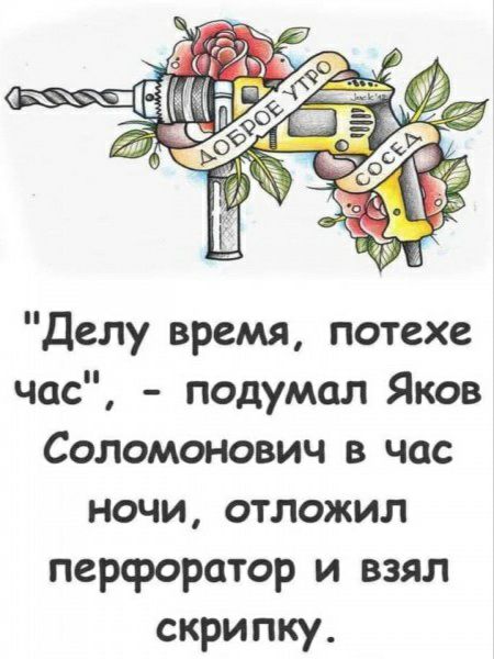 Делу время потехе час подумал Яков Соломонович в час ночи отложил перфоратор и взял скрипку