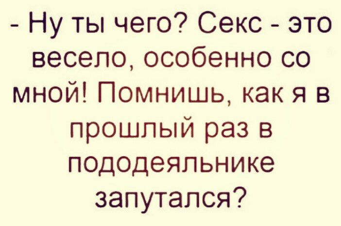 Ну ты чего Секс это весело особенно со мной Помнишь как я в прошлый раз в пододеяльнике запутался