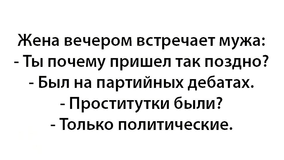 Жена вечером встречает мужа Ты почему пришел так поздно Был на партийных дебатах Проститутки были Только политические