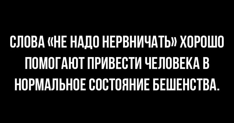 ОЛОВА НЕ НАДО НЕРВНИЧАТЬ ХОРОШО ПОМОГАЮТ ПРИВЕОТИ ЧЕЛОВЕКА В НОРМАЛЬНОЕ ОООТОЯНИЕ БЕШЕНОТВА
