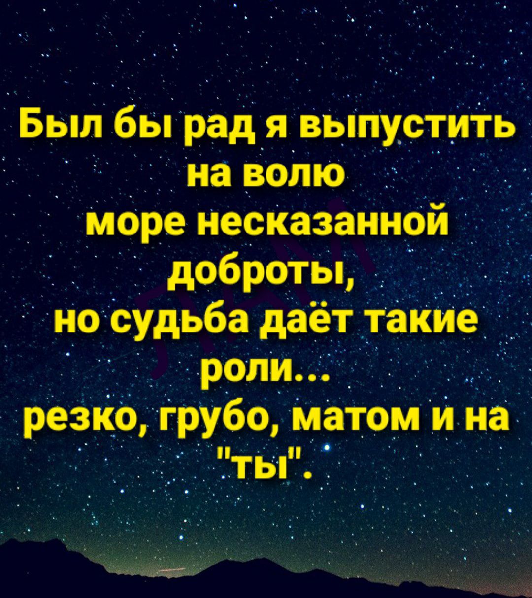 Был бы рад я вып_у_ст__итЬ наволю _ _ Море несКазаннрй _ доброты_ _ Но судьба даёт такие роли __ резко грубо матом и на __ ты _