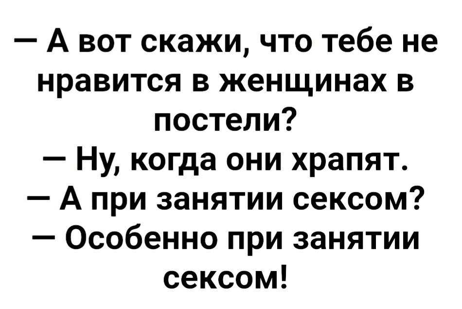 А вот скажи что тебе не нравится в женщинах в постели Ну когда они храпят А при занятии сексом Особенно при занятии сексом