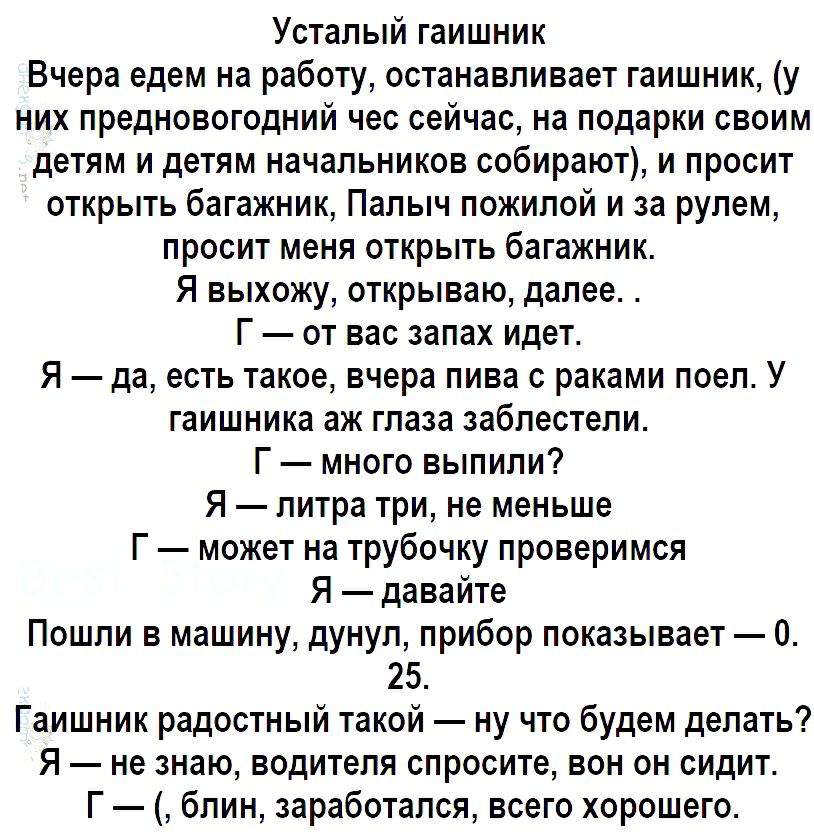 Усталый гаишник Вчера едем на работу останавливает гаишник у них предновогодний чес сейчас на подарки своим детям и детям начальников собирают и просит открыть багажник Палыч пожилой и за рулем просит меня открыть багажник Я выхожу открываю далее Г от вас запах идет Я да есть такое вчера пива с раками поел У гаишника аж глаза заблестели Г много выпили Я литра три не меньше Г может на трубочку пров