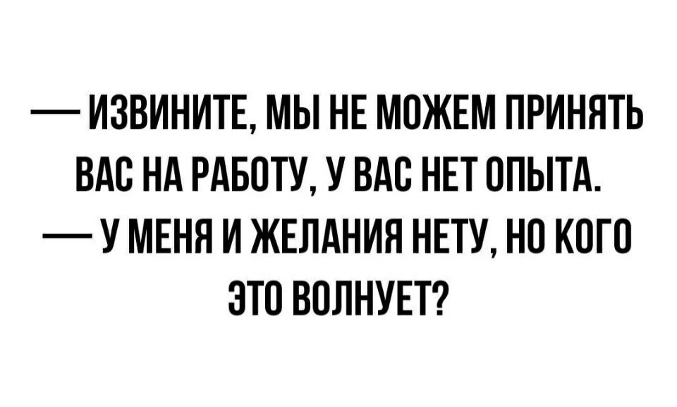 ИЗВИНИТЕ МЫ НЕ МОЖЕМ ПРИНЯТЬ ВАО НА РАБОТУ У ВАС НЕТ ОПЫТА У МЕНЯ И ЖЕЛАНИЯ НЕТУ НО КОГО ЭТО ВОЛНУЕТ