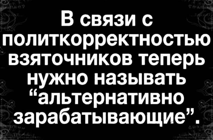 В связи с политкорректностью взяточников теперь нужно называть альтернативно зарабатывающие