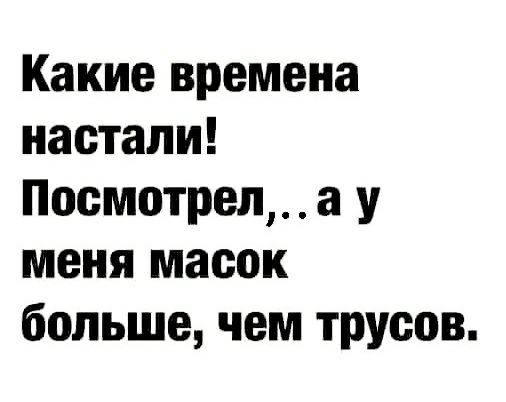 Какие времена настали Посмотрела у меня масок больше чем трусов