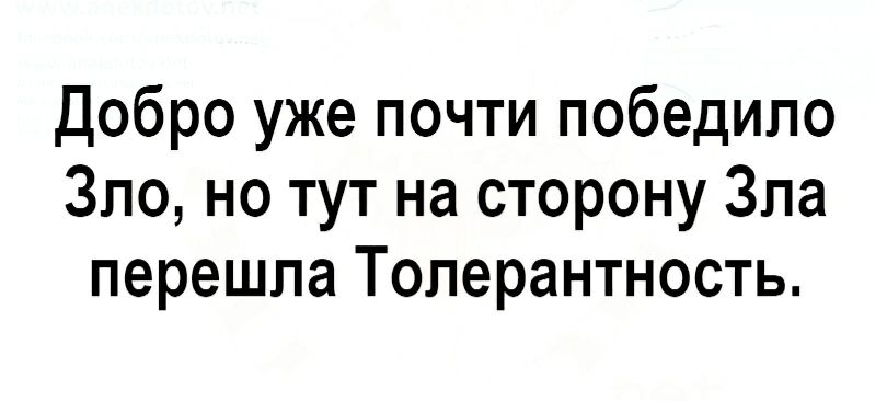 Добро уже почти победило Зло но тут на сторону Зла перешла Толерантность