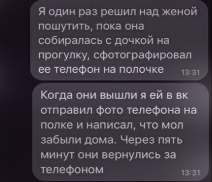 я один раз решил над женой ПОШУТИТЬ Пока она собиралась с дочкой на прогулку сфотографировал ее телефон на полочке 1331 Когда они вышли я ей в вк отправил Фото телефона на полке и написал что мол забыли дома Через пять минут они вернулись за телефоном шп і