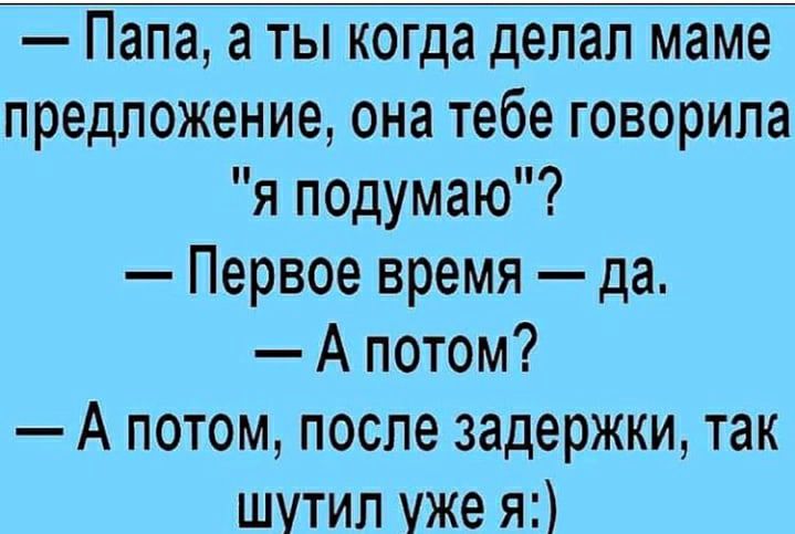 Папа а ты когда делал маме предложение она тебе говорила я подумаю Первое время да А потом А потом после задержки так шутил уже я