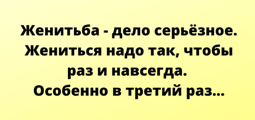 Женитьба дело серьёзное Жениться надо так чтобы раз и навсегда Особенно в третий раз