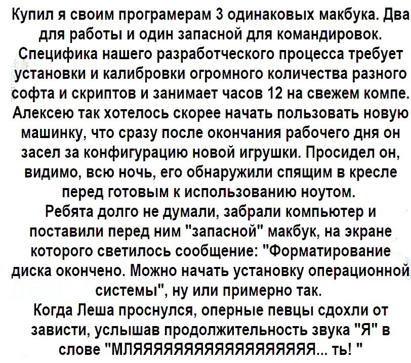 Купил я своим програмерам 3 одинаковых макбука Два для работы и один запасной для командировок Специфика нашего разработческого процесса требует установки и калибровки огромного количества разного софта и скриптов и занимает часов 12 на свежем компе Алексею так хотелось скорее начать пользовать новую машинку что сразу после окончания рабочего дня он засел за конфигурацию новой игрушки Просидел он 