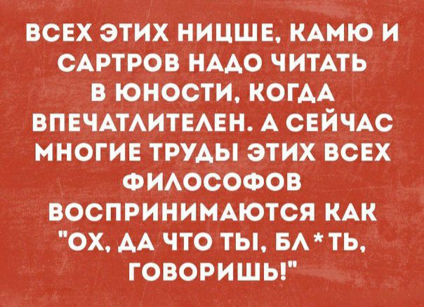 всвхэтих ницшв кАмю и САРТРОВ нмо или в юности КОГАА ВПЕЧАТАИТЕАЕН А СЕЙЧАС многи _труАыэтих всЕх ФИАОСОФОВ воспринищются КАК ох АА что ты вмть говоришы