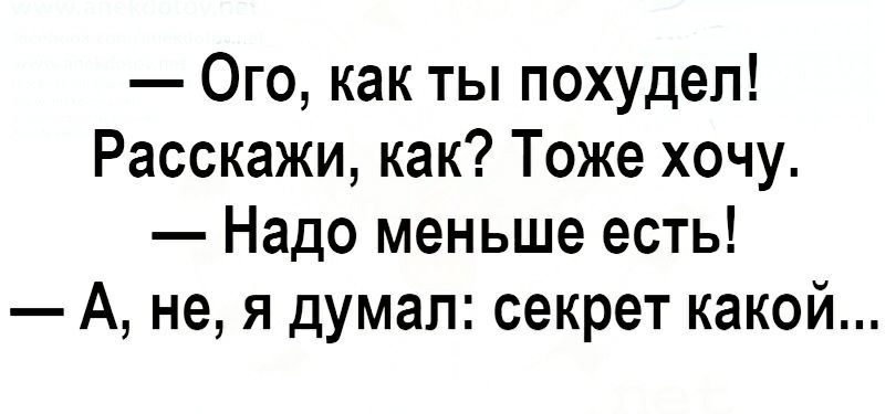 Ого как ты похудел Расскажи как Тоже хочу Надо меньше есть А не я думал секрет какой