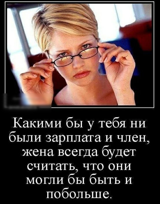 Какими бы у тебя ни были зарплата И член жена всегда будет считать что они могли бы быть и побольше