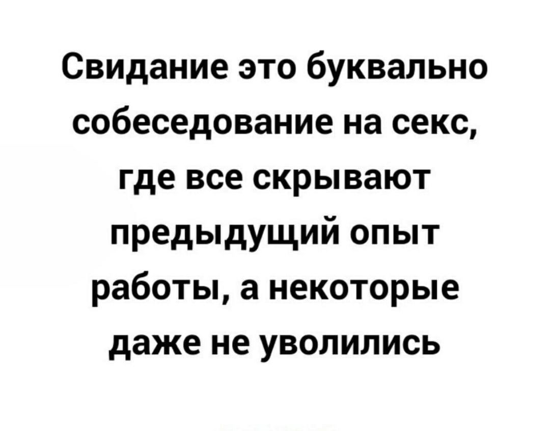 Свидание это буквально собеседование на секс где все скрывают предыдущий  опыт работы а некоторые даже не уволились - выпуск №983199